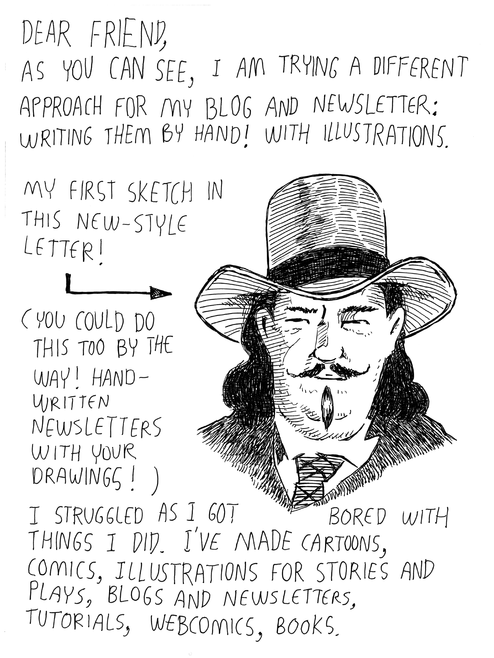 As you can see, I am trying a different approach for my blog and newsletter: writing them by hand! With illustrations. I struggled as I got bored with things I did. I have made cartoons, comics, illustrations for stories and plays, blogs and newsletters, tutorials, webcomics, books.